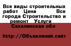 Все виды строительных работ › Цена ­ 1 000 - Все города Строительство и ремонт » Услуги   . Сахалинская обл.
